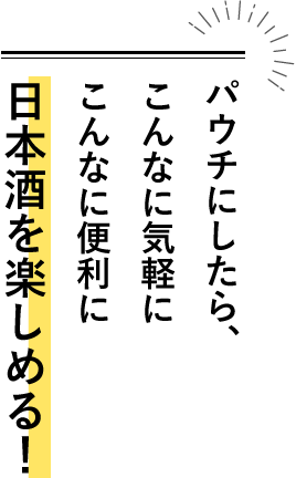 パウチにしたら、こんなに気軽にこんなに便利に日本酒を楽しめる！